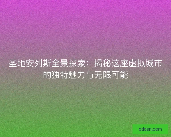 圣地安列斯全景探索：揭秘这座虚拟城市的独特魅力与无限可能
