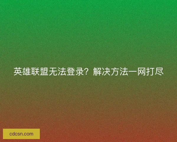 英雄联盟无法登录？解决方法一网打尽