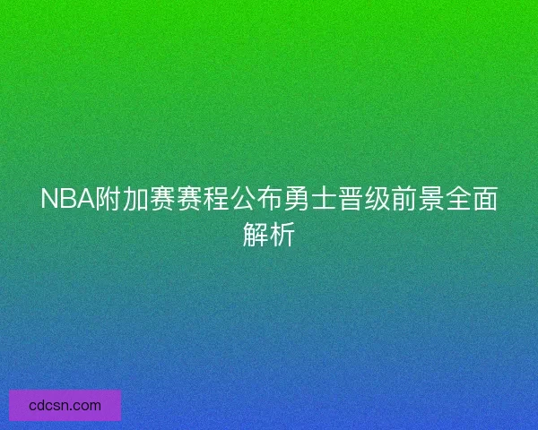 NBA附加赛赛程公布勇士晋级前景全面解析